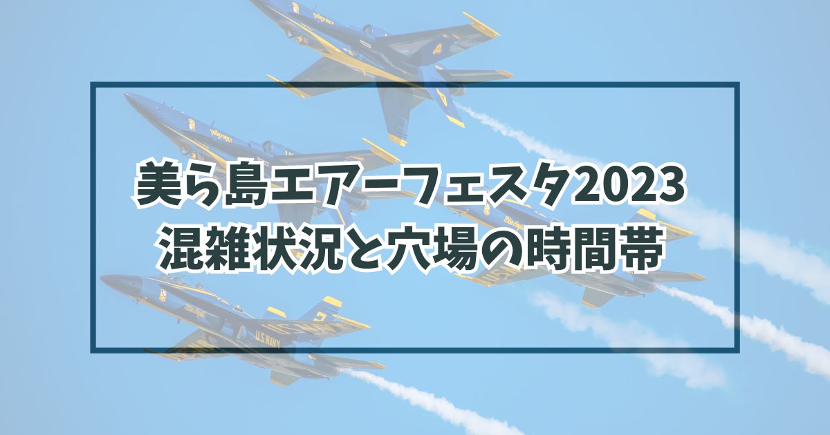 美ら島エアーフェスタ2023はいつが混雑？穴場時間やブルーインパルス展示飛行時間も！