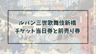 ルパン三世歌舞伎新橋のチケット当日券と前売り券は？グッズ情報も紹介！