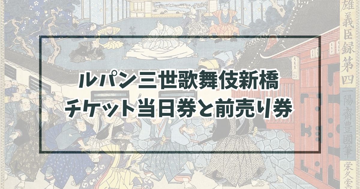 ルパン三世歌舞伎新橋のチケット当日券と前売り券は？グッズ情報も紹介！
