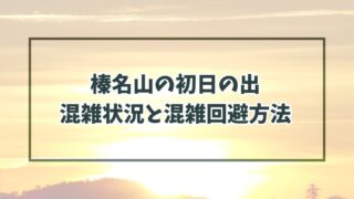 榛名山の初日の出2024の混雑状況と混雑回避方法は？駐車場は予約できる？