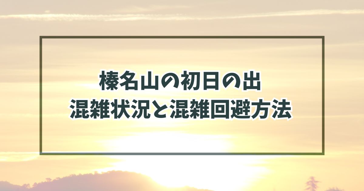 榛名山の初日の出2024の混雑状況と混雑回避方法は？駐車場は予約できる？