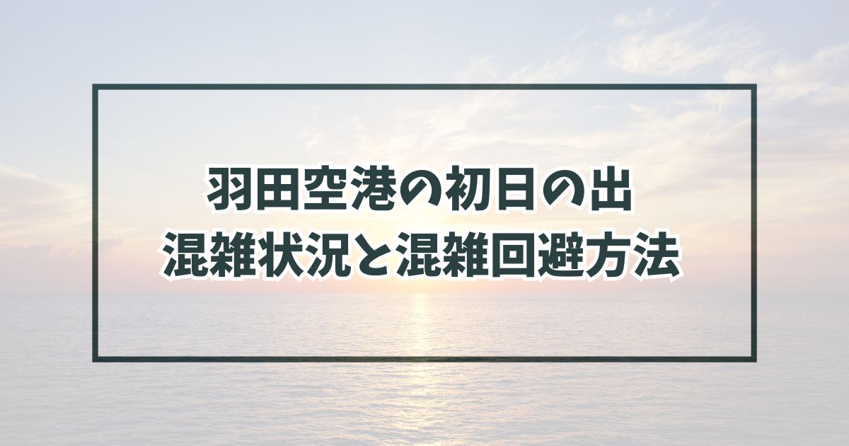 羽田空港の初日の出2024の混雑状況と混雑回避方法は？駐車場は予約できる？