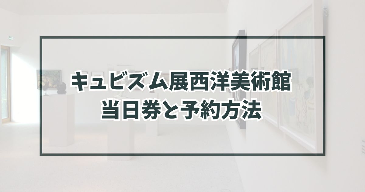 キュビズム展西洋美術館に当日券ある？予約方法や割引・グッズ情報も！