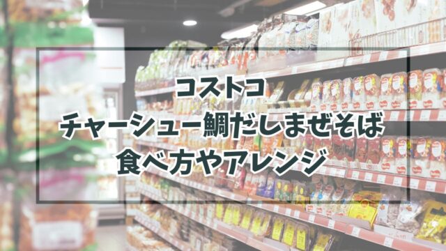 コストコチャーシュー鯛だしまぜそばの食べ方やアレンジは？冷凍方法や価格・カロリーも！
