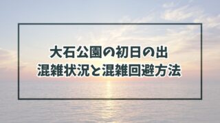 大石公園の初日の出2024の混雑状況と混雑回避方法は？駐車場は予約できる？