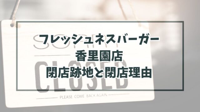 フレッシュネスバーガー香里園店の跡地どうなる？閉店理由は駅の工事と関係？