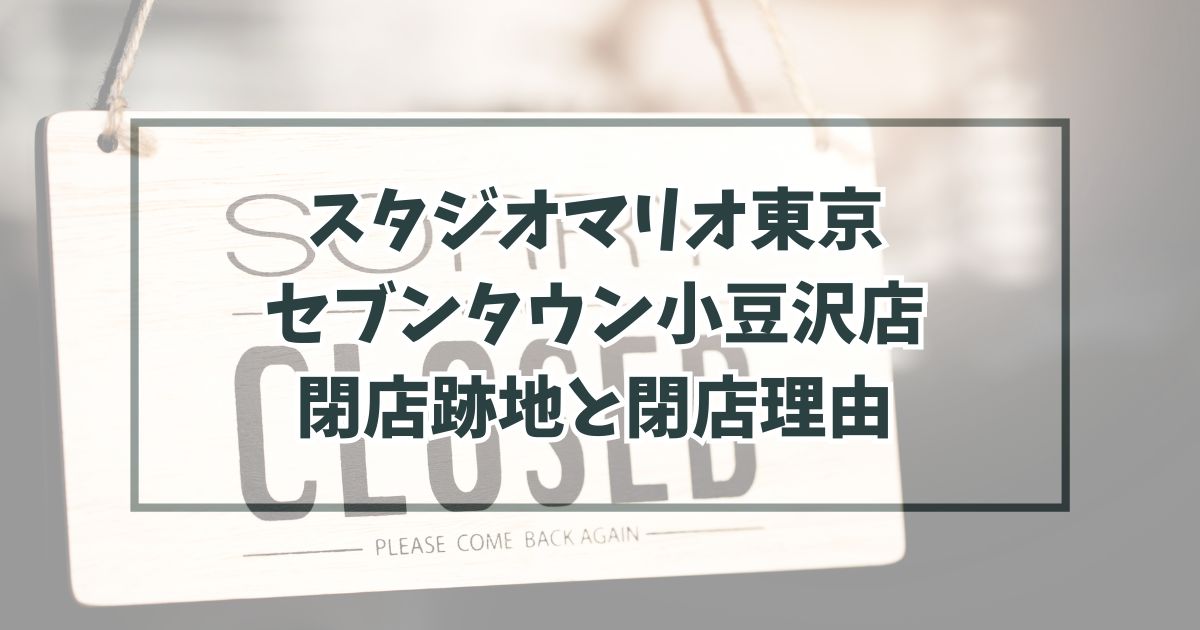スタジオマリオ東京セブンタウン小豆沢店の跡地どうなる？閉店理由は移転統合のため！