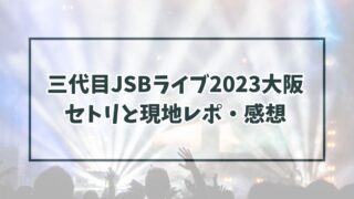三代目JSBライブ2023大阪 セトリと現地レポ・感想