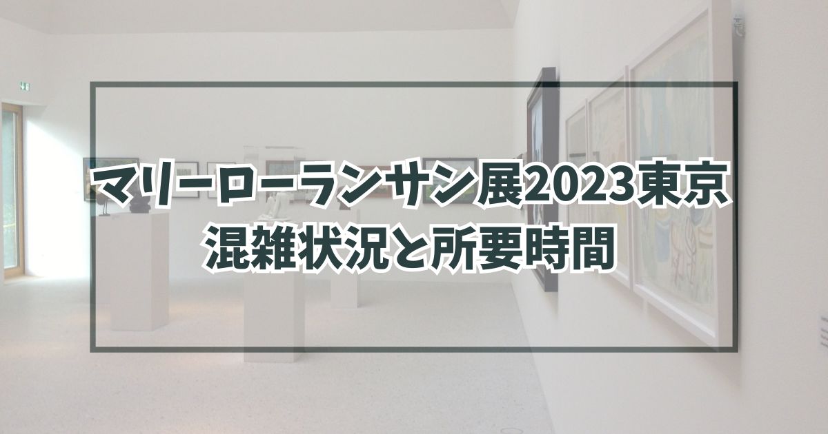マリーローランサン展2023東京の混雑状況は？所要時間はどのくらい？