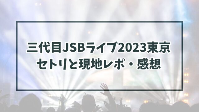 三代目JSBライブ2023東京 セトリと現地レポ・感想