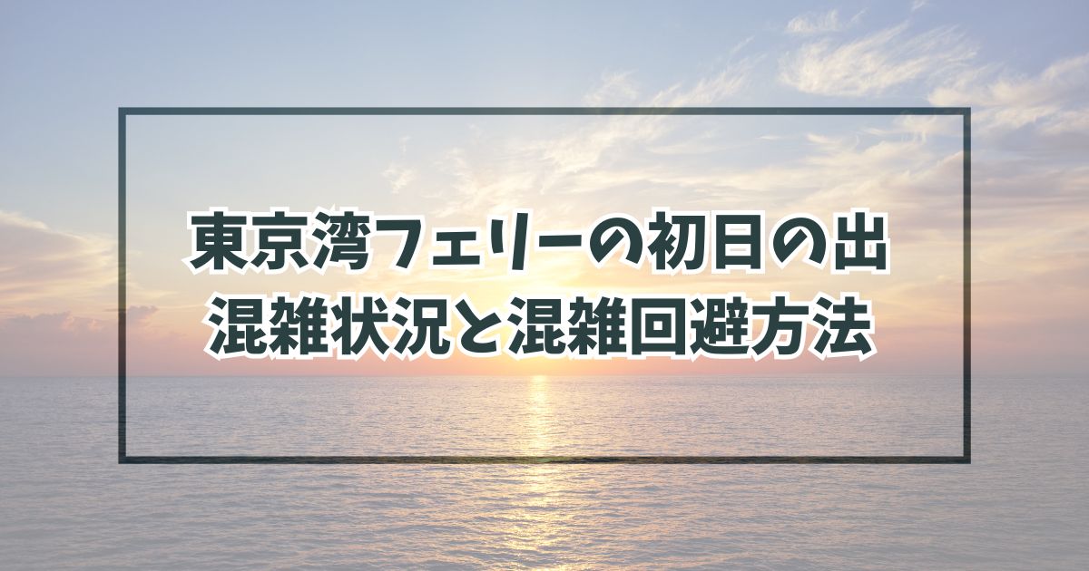 東京湾フェリーの初日の出2024の混雑状況と混雑回避方法は？実は空いてて穴場かも！