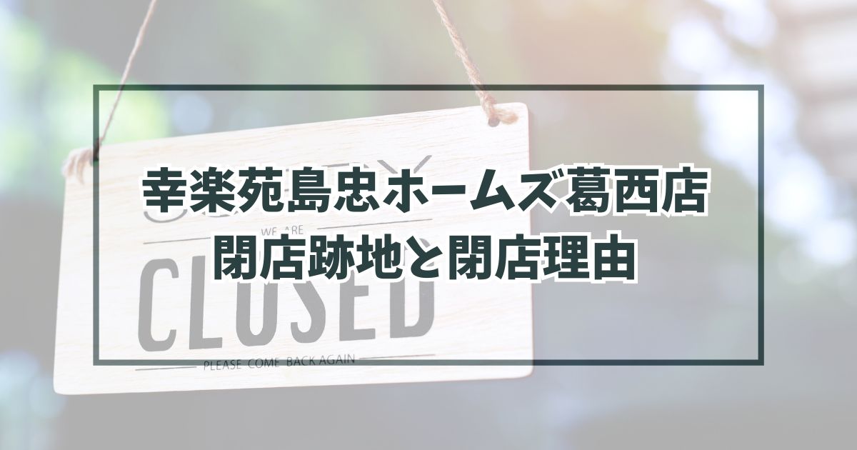 幸楽苑島忠ホームズ葛西店の跡地どうなる？閉店理由は経営改善の一環として！