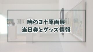 暁のヨナ原画展2023に当日券ある？チケット予約方法や割引・グッズ情報も！