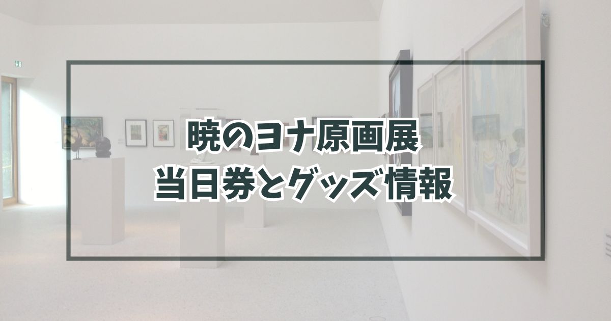 暁のヨナ原画展2023に当日券ある？チケット予約方法や割引・グッズ情報も！