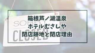 箱根芦ノ湖温泉ホテルむさしやの跡地どうなる？閉店理由は売り上げの悪化？