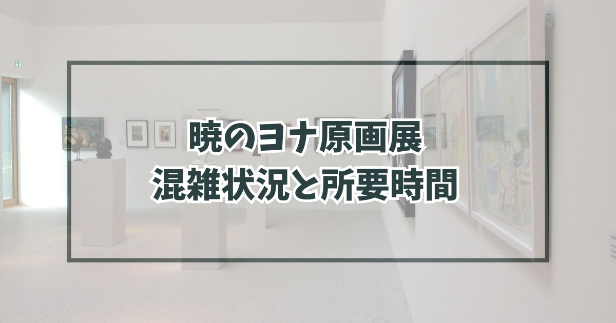 暁のヨナ原画展2023の混雑状況は？混雑回避方法と所要時間も！