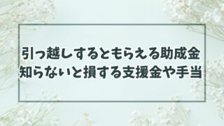 引っ越しするともらえる助成金まとめ！知らないと損する支援金や手当など！