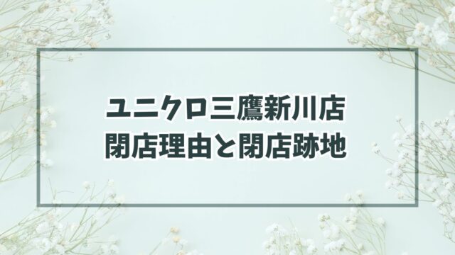 ユニクロ三鷹新川店の閉店理由は路面店の閉鎖？跡地どうなるか予想も！