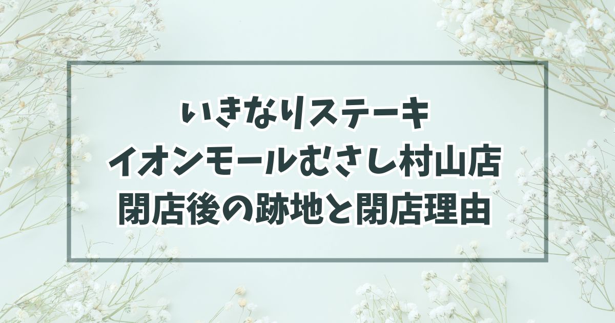 いきなりステーキイオンモールむさし村山店の跡地はファミレス？閉店理由は売上不振のため？