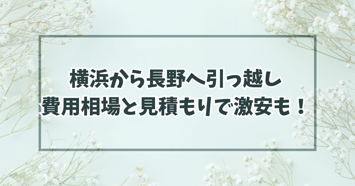 横浜から長野へ引っ越しの相場は？業者見積もりで費用格安・激安も！
