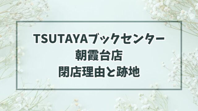 TSUTAYAブックセンター朝霞台店の閉店理由は駅工事のため？跡地はどうなる？
