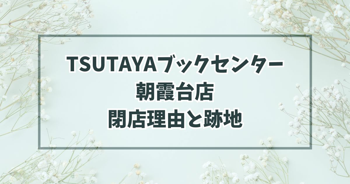 TSUTAYAブックセンター朝霞台店の閉店理由は駅工事のため？跡地はどうなる？