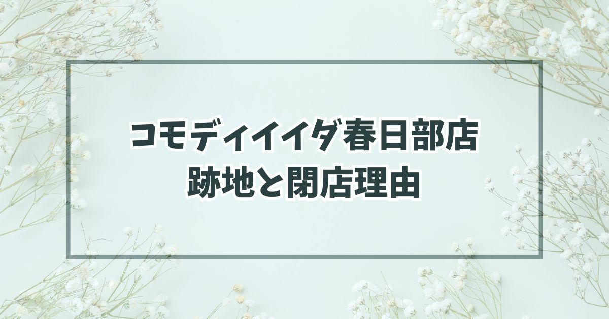コモディイイダ春日部店の跡地はスーパー？閉店理由は競合に客を取られた？