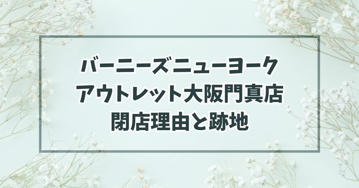 バーニーズニューヨークアウトレット大阪門真店の閉店理由は客が来なかったから？跡地はアパレル？