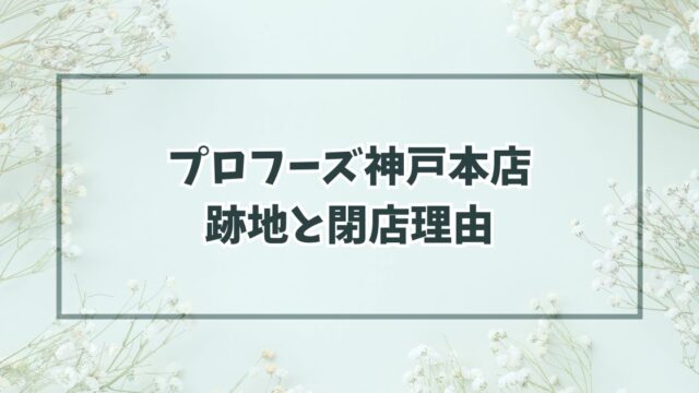 プロフーズ神戸本店の跡地はコンビニかドラッグストア？なぜ閉店か理由は？
