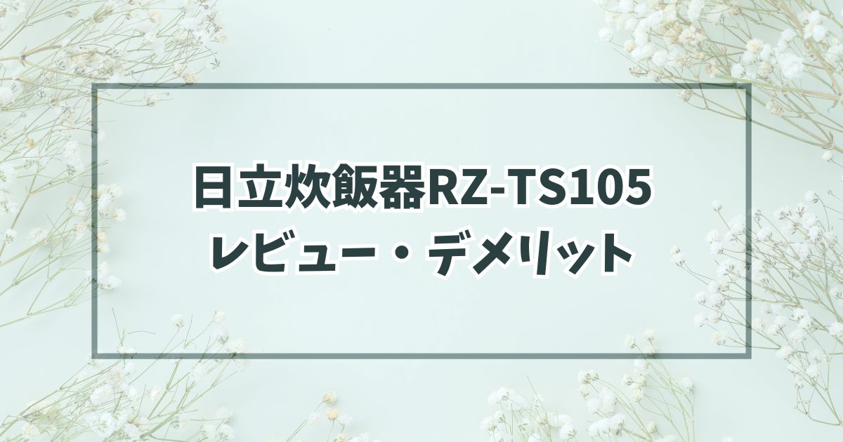 日立炊飯器RZ-TS105のレビュー！使用感やデメリット・口コミはやばい？