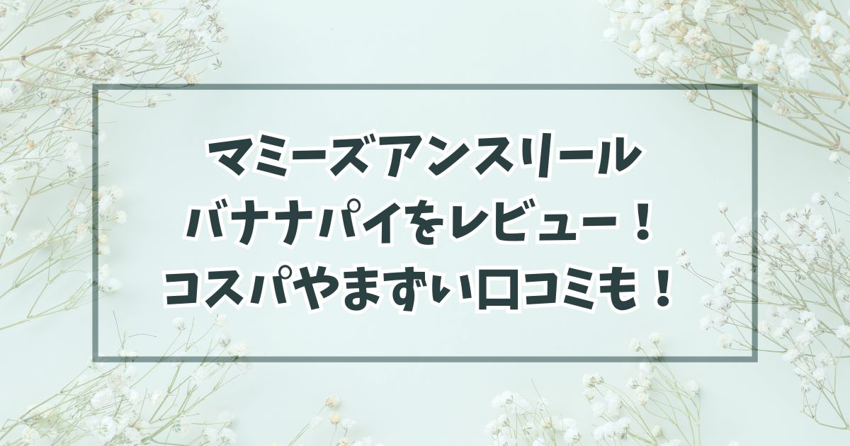 マミーズアンスリールのバナナパイをレビュー！コスパはいいがまずい？