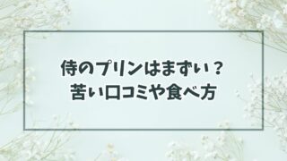 侍のプリンはまずい・苦いの口コミ？食べ方や催事・お取り寄せも！