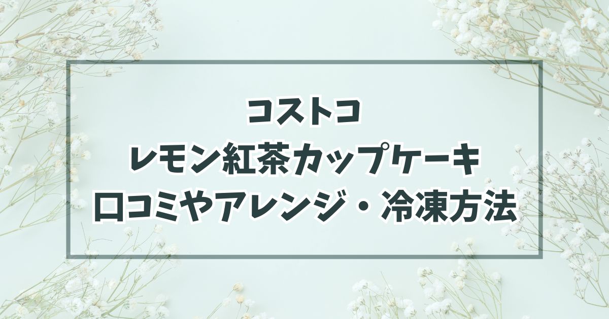 コストコレモン紅茶カップケーキの口コミは？おいしいまずいやアレンジ・冷凍方法は？