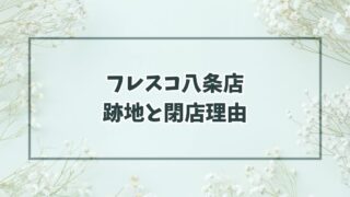 フレスコ八条店の跡地は業スーかロピア？閉店理由は集客の限界？