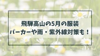 飛騨高山の5月の服装は？パーカー必須で雨対策や紫外線対策も！