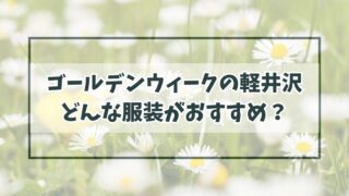 ゴールデンウィークの軽井沢の服装は？朝晩の冷え込みに重ね着を！