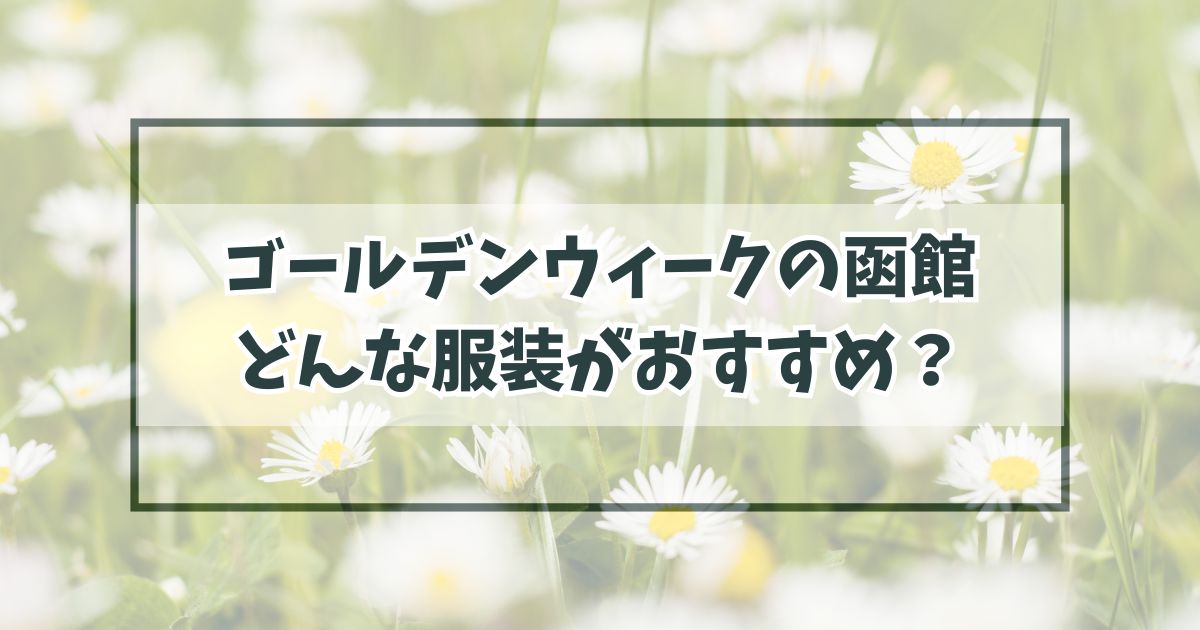 ゴールデンウィークの函館の服装は？朝晩の冷え込みにダウンベストが便利！