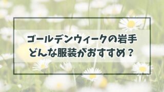 ゴールデンウィークの服装で岩手は？薄手の上着が必須！