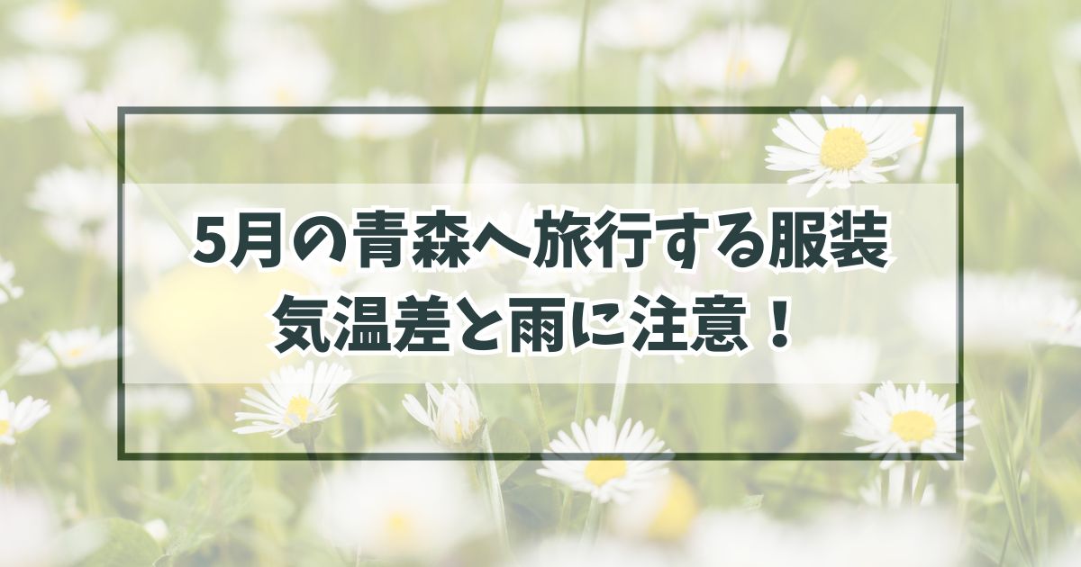5月の青森へ旅行する服装は？気温差と雨に注意でコートが必須！