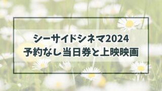 シーサイドシネマ2024予約なし当日券ある？上映映画とタイムテーブルは？