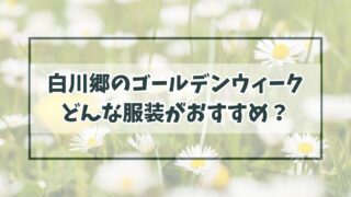 白川郷のゴールデンウィークの服装は？ジャケットやパーカー必須で紫外線も強い！