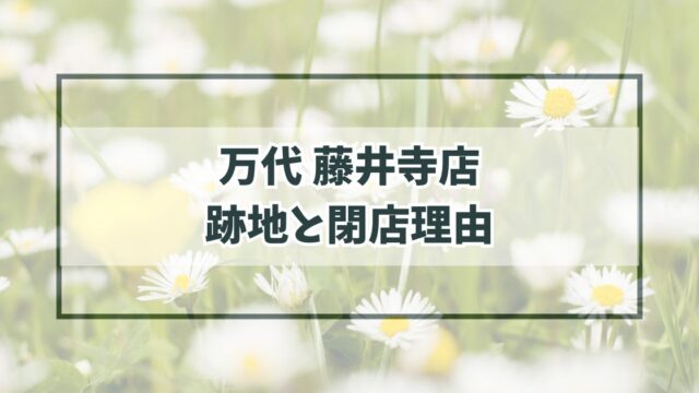 万代藤井寺店の跡地どうなる？閉店理由はお店の老朽化？