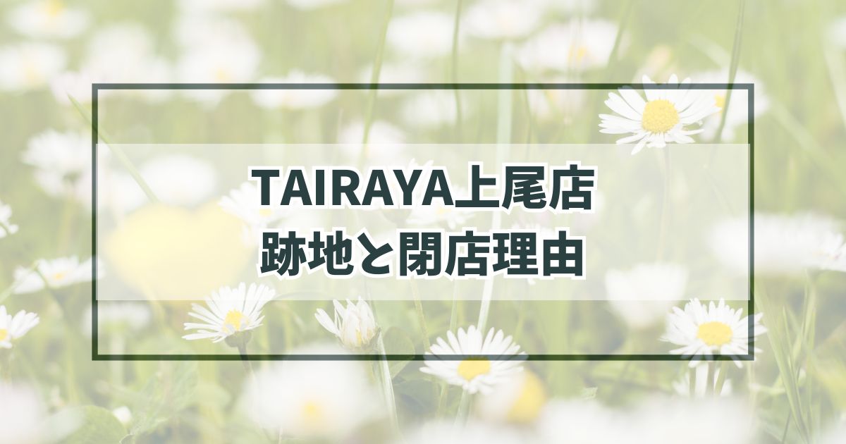 TAIRAYA上尾店の跡地どうなる？閉店理由は売り上げ不振！