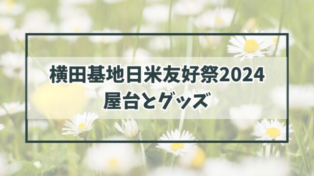 横田基地日米友好祭2024の屋台とグッズは？
