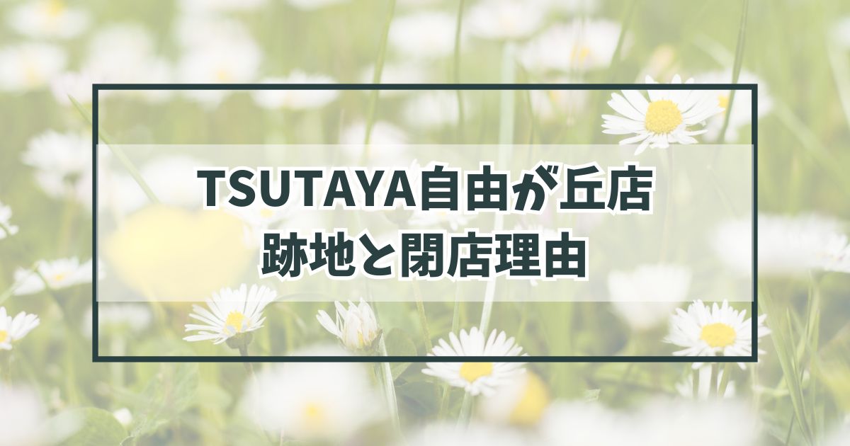 TSUTAYA自由が丘店の跡地はどうなる？閉店理由は動画配信サービスの普及？