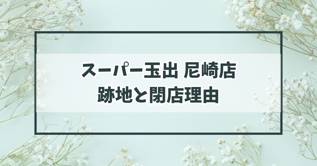スーパー玉出尼崎店の跡地どうなる？閉店理由はビルの取り壊し？