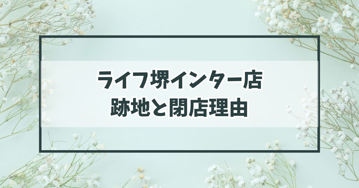 ライフ堺インター店の跡地どうなる？閉店理由は競争に負けたから？