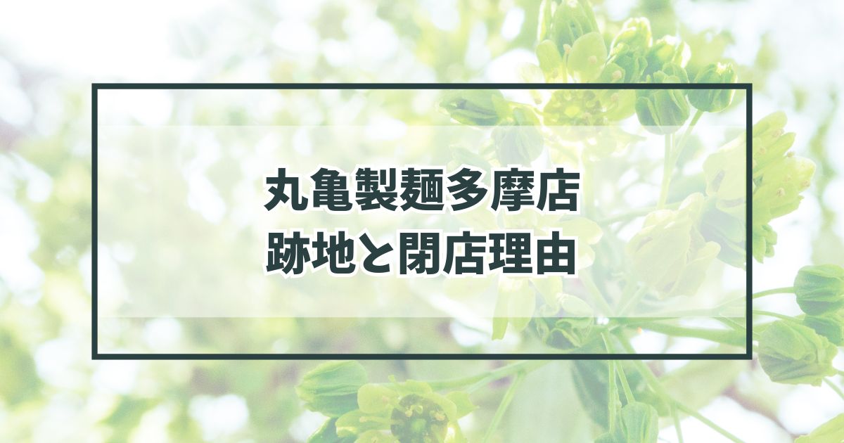 丸亀製麺多摩店の跡地どうなる？閉店理由は住宅街のため収益が取れなかったから？