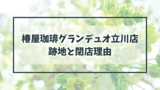 椿屋珈琲グランデュオ立川店の跡地どうなる？閉店理由は賃料に見合う売り上げがなかったから？