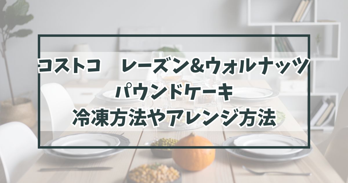 コストコレーズン&ウォルナッツパウンドケーキの冷凍は？アレンジやカロリーは？
